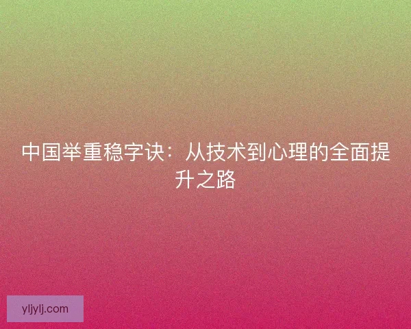 中国举重稳字诀：从技术到心理的全面提升之路